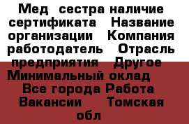 Мед. сестра-наличие сертификата › Название организации ­ Компания-работодатель › Отрасль предприятия ­ Другое › Минимальный оклад ­ 1 - Все города Работа » Вакансии   . Томская обл.